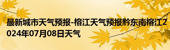 最新城市天气预报-榕江天气预报黔东南榕江2024年07月08日天气