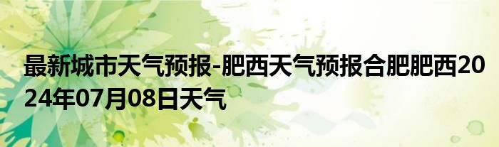 最新城市天气预报-肥西天气预报合肥肥西2024年07月08日天气