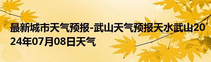 最新城市天气预报-武山天气预报天水武山2024年07月08日天气