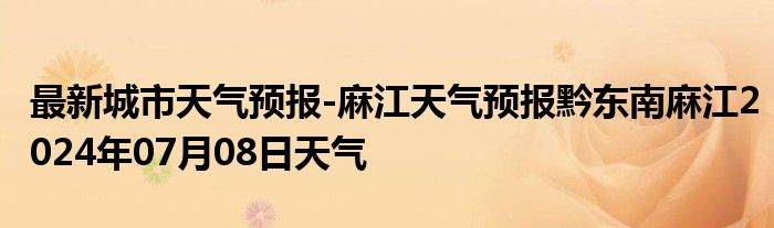 最新城市天气预报-麻江天气预报黔东南麻江2024年07月08日天气