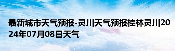 最新城市天气预报-灵川天气预报桂林灵川2024年07月08日天气