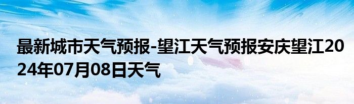 最新城市天气预报-望江天气预报安庆望江2024年07月08日天气