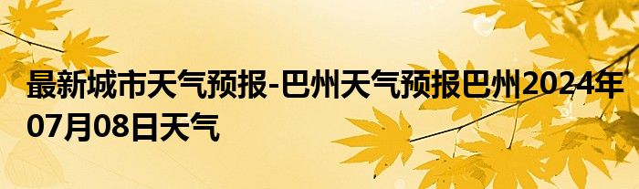 最新城市天气预报-巴州天气预报巴州2024年07月08日天气