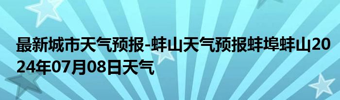 最新城市天气预报-蚌山天气预报蚌埠蚌山2024年07月08日天气