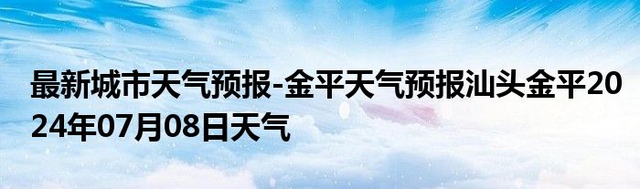 最新城市天气预报-金平天气预报汕头金平2024年07月08日天气