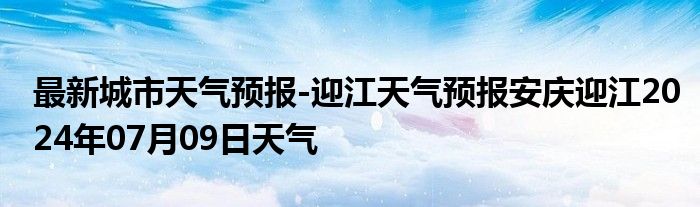 最新城市天气预报-迎江天气预报安庆迎江2024年07月09日天气