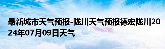 最新城市天气预报-陇川天气预报德宏陇川2024年07月09日天气