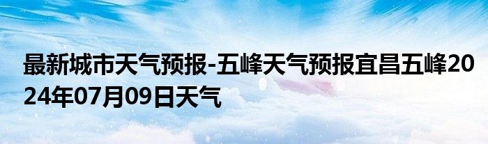 最新城市天气预报-五峰天气预报宜昌五峰2024年07月09日天气