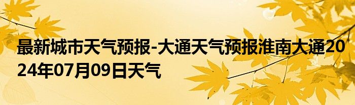 最新城市天气预报-大通天气预报淮南大通2024年07月09日天气