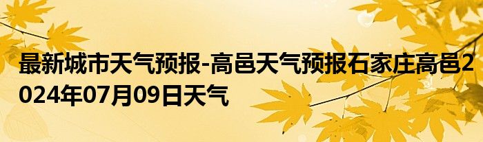 最新城市天气预报-高邑天气预报石家庄高邑2024年07月09日天气