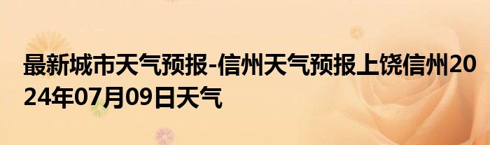 最新城市天气预报-信州天气预报上饶信州2024年07月09日天气