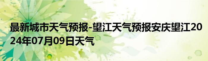 最新城市天气预报-望江天气预报安庆望江2024年07月09日天气