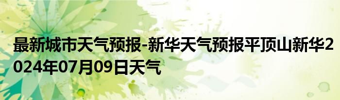 最新城市天气预报-新华天气预报平顶山新华2024年07月09日天气