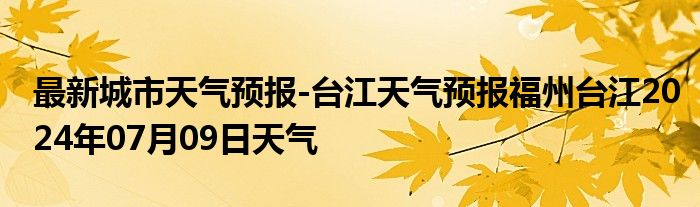 最新城市天气预报-台江天气预报福州台江2024年07月09日天气