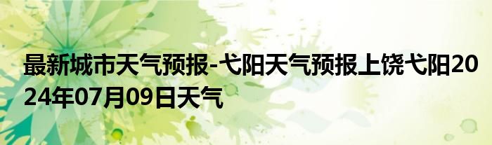 最新城市天气预报-弋阳天气预报上饶弋阳2024年07月09日天气