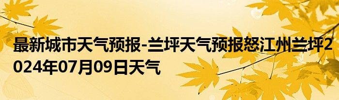 最新城市天气预报-兰坪天气预报怒江州兰坪2024年07月09日天气