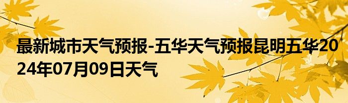 最新城市天气预报-五华天气预报昆明五华2024年07月09日天气