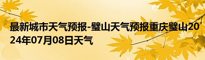 最新城市天气预报-璧山天气预报重庆璧山2024年07月08日天气