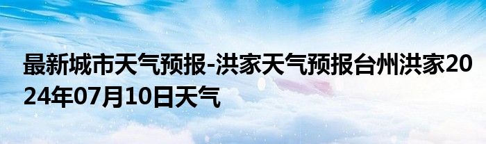 最新城市天气预报-洪家天气预报台州洪家2024年07月10日天气