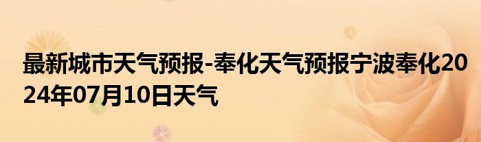 最新城市天气预报-奉化天气预报宁波奉化2024年07月10日天气