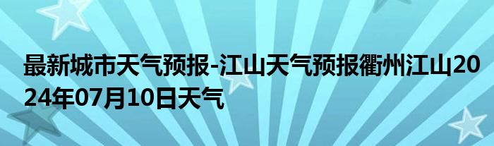 最新城市天气预报-江山天气预报衢州江山2024年07月10日天气