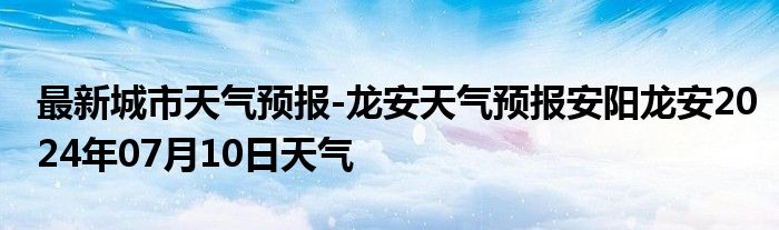 最新城市天气预报-龙安天气预报安阳龙安2024年07月10日天气