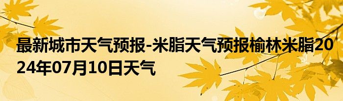 最新城市天气预报-米脂天气预报榆林米脂2024年07月10日天气