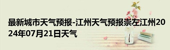 最新城市天气预报-江州天气预报崇左江州2024年07月21日天气