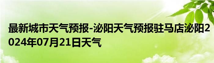 最新城市天气预报-泌阳天气预报驻马店泌阳2024年07月21日天气