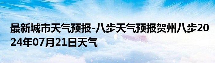 最新城市天气预报-八步天气预报贺州八步2024年07月21日天气