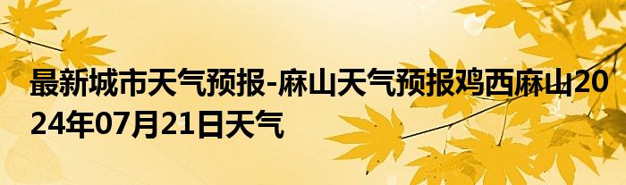 最新城市天气预报-麻山天气预报鸡西麻山2024年07月21日天气