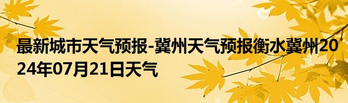 最新城市天气预报-冀州天气预报衡水冀州2024年07月21日天气