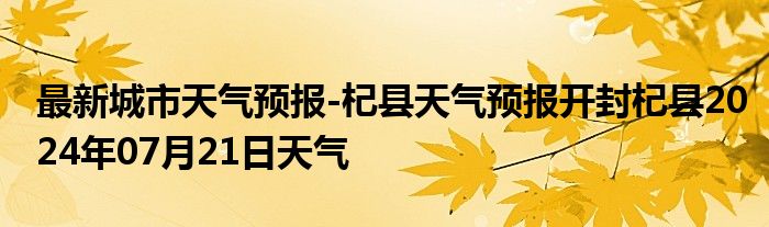 最新城市天气预报-杞县天气预报开封杞县2024年07月21日天气