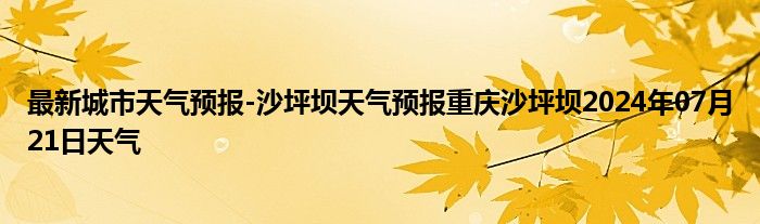 最新城市天气预报-沙坪坝天气预报重庆沙坪坝2024年07月21日天气