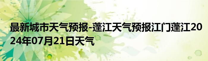 最新城市天气预报-蓬江天气预报江门蓬江2024年07月21日天气