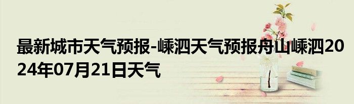 最新城市天气预报-嵊泗天气预报舟山嵊泗2024年07月21日天气