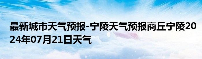 最新城市天气预报-宁陵天气预报商丘宁陵2024年07月21日天气