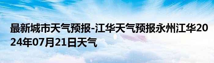 最新城市天气预报-江华天气预报永州江华2024年07月21日天气