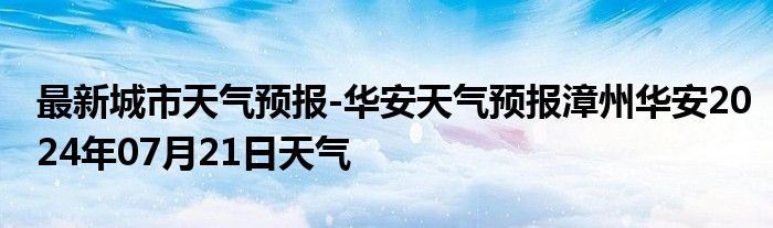 最新城市天气预报-华安天气预报漳州华安2024年07月21日天气