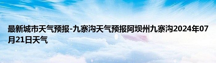 最新城市天气预报-九寨沟天气预报阿坝州九寨沟2024年07月21日天气