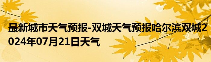 最新城市天气预报-双城天气预报哈尔滨双城2024年07月21日天气