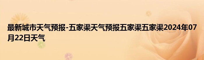 最新城市天气预报-五家渠天气预报五家渠五家渠2024年07月22日天气