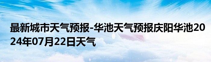 最新城市天气预报-华池天气预报庆阳华池2024年07月22日天气