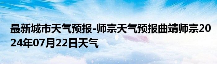 最新城市天气预报-师宗天气预报曲靖师宗2024年07月22日天气