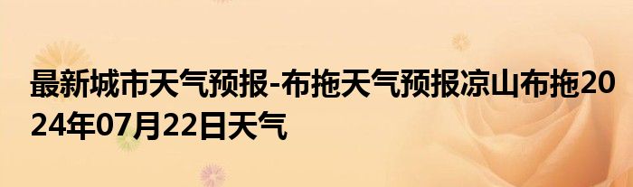 最新城市天气预报-布拖天气预报凉山布拖2024年07月22日天气