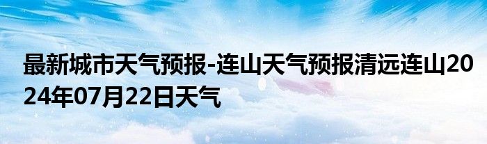 最新城市天气预报-连山天气预报清远连山2024年07月22日天气