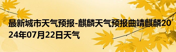 最新城市天气预报-麒麟天气预报曲靖麒麟2024年07月22日天气