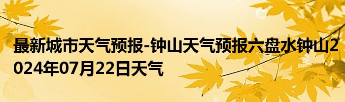 最新城市天气预报-钟山天气预报六盘水钟山2024年07月22日天气