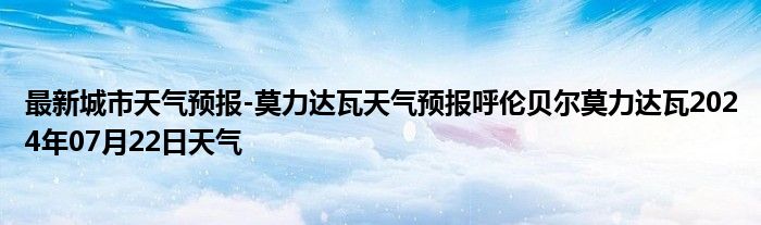 最新城市天气预报-莫力达瓦天气预报呼伦贝尔莫力达瓦2024年07月22日天气