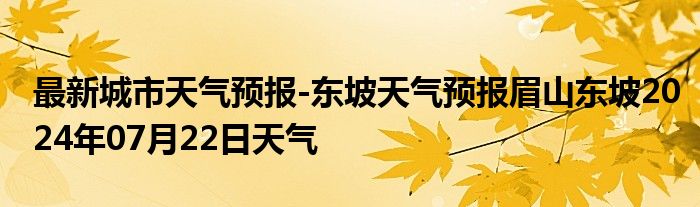 最新城市天气预报-东坡天气预报眉山东坡2024年07月22日天气